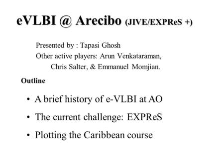 Arecibo (JIVE/EXPReS +) Presented by : Tapasi Ghosh Other active players: Arun Venkataraman, Chris Salter, & Emmanuel Momjian. A brief history.