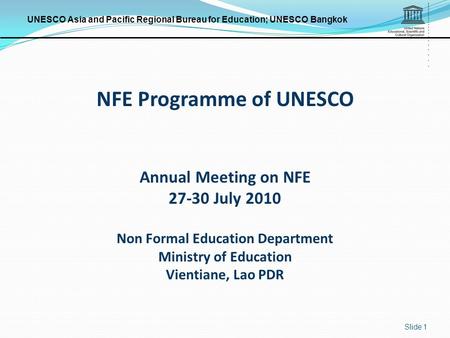 UNESCO Asia and Pacific Regional Bureau for Education; UNESCO Bangkok Slide 1 NFE Programme of UNESCO Annual Meeting on NFE 27-30 July 2010 Non Formal.