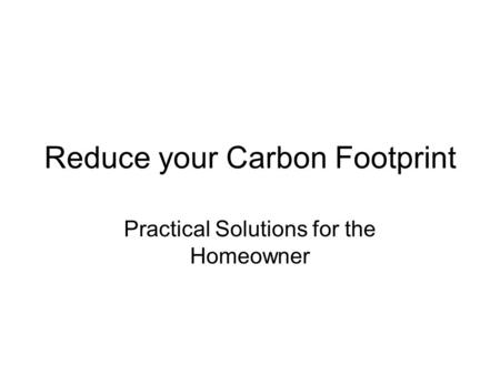 Reduce your Carbon Footprint Practical Solutions for the Homeowner.