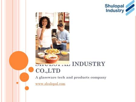 SHULOPAL INDUSTRY CO.,LTD A glassware tech and products company www.shulopal.com.