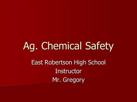 Ag. Chemical Safety East Robertson High School Instructor Mr. Gregory.