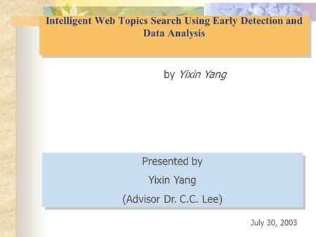 Intelligent Web Topics Search Using Early Detection and Data Analysis by Yixin Yang Presented by Yixin Yang (Advisor Dr. C.C. Lee) Presented by Yixin Yang.