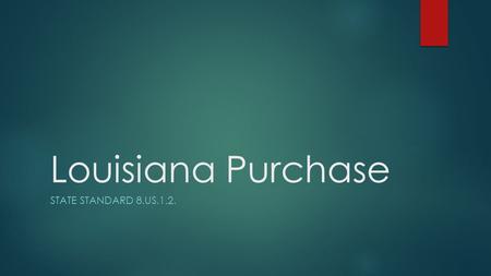 Louisiana Purchase STATE STANDARD 8.US.1.2.. France  Louisiana Purchase was purchased from France and Napoleon Bonaparte.