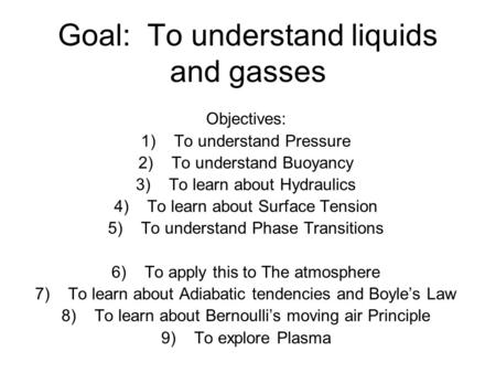 Goal: To understand liquids and gasses Objectives: 1)To understand Pressure 2)To understand Buoyancy 3)To learn about Hydraulics 4)To learn about Surface.