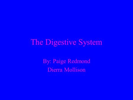 The Digestive System By: Paige Redmond Dierra Mollison.