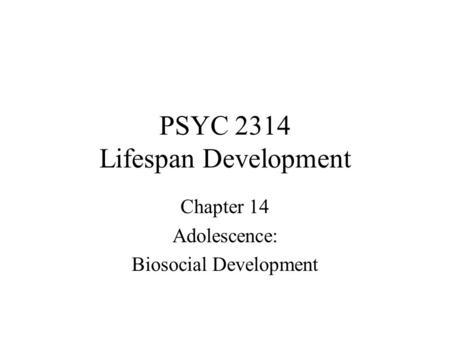 PSYC 2314 Lifespan Development Chapter 14 Adolescence: Biosocial Development.