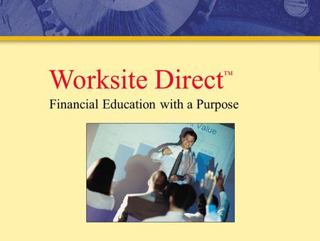 Worksite Direct ™ Financial Education with a Purpose.