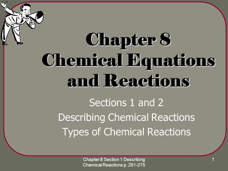 Chapter 8 Section 1 Describing Chemical Reactions p. 261-275 1 Chapter 8 Chemical Equations and Reactions Sections 1 and 2 Describing Chemical Reactions.