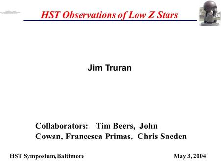 HST Observations of Low Z Stars HST Symposium, Baltimore May 3, 2004 Collaborators: Tim Beers, John Cowan, Francesca Primas, Chris Sneden Jim Truran.