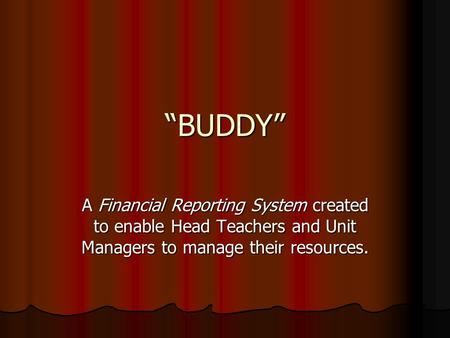 “BUDDY” A Financial Reporting System created to enable Head Teachers and Unit Managers to manage their resources.