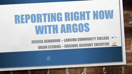 REPORTING RIGHT NOW WITH ARGOS JESSICA ASHBROOK – LANSING COMMUNITY COLLEGE BRIAN STEVENS – EVISIONS ACCOUNT EXECUTIVE.