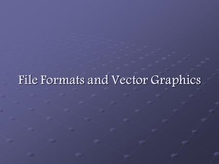 File Formats and Vector Graphics. File Types Images and data are stored in files. Each software application uses different native file types and file.