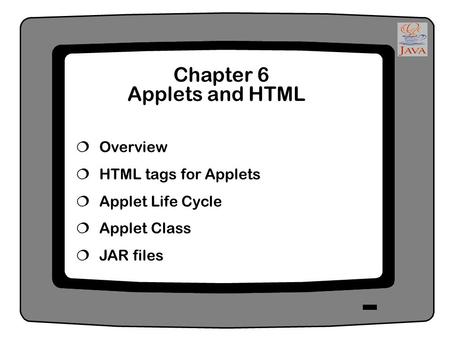 Chapter 6 Applets and HTML  Overview  HTML tags for Applets  Applet Life Cycle  Applet Class  JAR files.