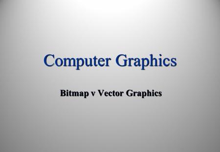 Computer Graphics Bitmap v Vector Graphics. Learning Objectives: By the end of this topic you should be able to: