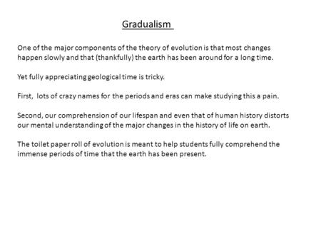 One of the major components of the theory of evolution is that most changes happen slowly and that (thankfully) the earth has been around for a long time.