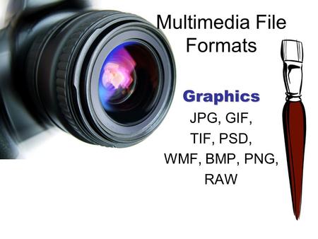 Multimedia File FormatsGraphics JPG, GIF, TIF, PSD, WMF, BMP, PNG, RAW.