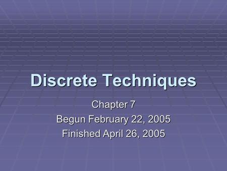 Discrete Techniques Chapter 7 Begun February 22, 2005 Finished April 26, 2005.