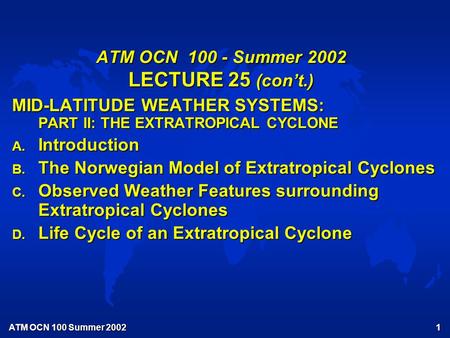 ATM OCN 100 Summer 2002 1 ATM OCN 100 - Summer 2002 LECTURE 25 (con’t.) MID-LATITUDE WEATHER SYSTEMS: PART II: THE EXTRATROPICAL CYCLONE A. Introduction.