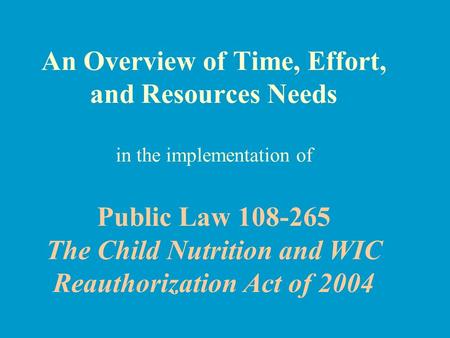 An Overview of Time, Effort, and Resources Needs in the implementation of Public Law 108-265 The Child Nutrition and WIC Reauthorization Act of 2004.