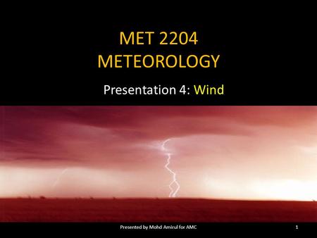 MET 2204 METEOROLOGY Presentation 4: Wind 1Presented by Mohd Amirul for AMC.