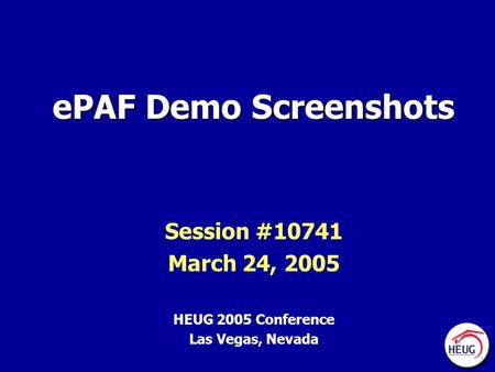 EPAF Demo Screenshots Session #10741 March 24, 2005 HEUG 2005 Conference Las Vegas, Nevada.