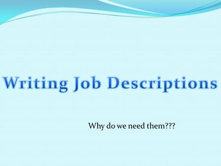 Why do we need them???. Objectives of our unit Understand how the job description process works Know the legal ins and outs of writing job descriptions.