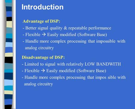 Introduction Advantage of DSP: - Better signal quality & repeatable performance - Flexible  Easily modified (Software Base) - Handle more complex processing.