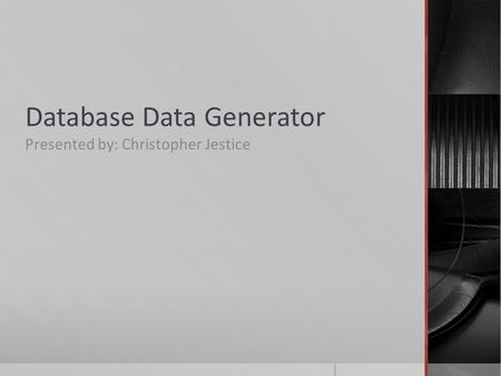 Database Data Generator Presented by: Christopher Jestice.