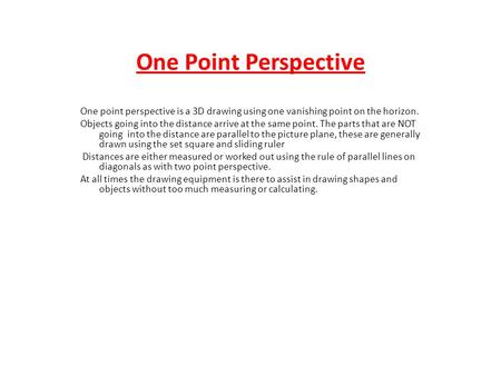 One Point Perspective One point perspective is a 3D drawing using one vanishing point on the horizon. Objects going into the distance arrive at the same.