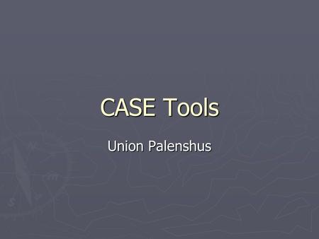 CASE Tools Union Palenshus. In the early days… ► Software engineering tools consisted solely of translators, compilers, assemblers, linkers, loaders,