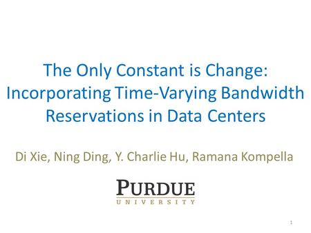 The Only Constant is Change: Incorporating Time-Varying Bandwidth Reservations in Data Centers Di Xie, Ning Ding, Y. Charlie Hu, Ramana Kompella 1.