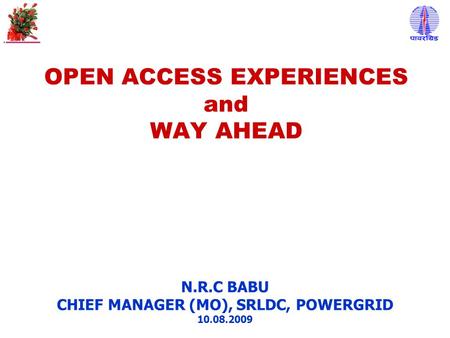 OPEN ACCESS EXPERIENCES and WAY AHEAD N.R.C BABU CHIEF MANAGER (MO), SRLDC, POWERGRID 10.08.2009.