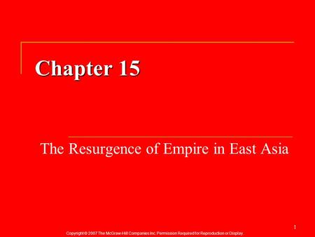 Copyright © 2007 The McGraw-Hill Companies Inc. Permission Required for Reproduction or Display. 1 Chapter 15 The Resurgence of Empire in East Asia.