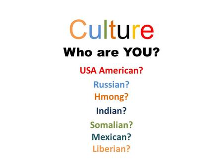 Culture Who are YOU? USA American? Russian? Hmong? Indian? Somalian? Mexican? Liberian?