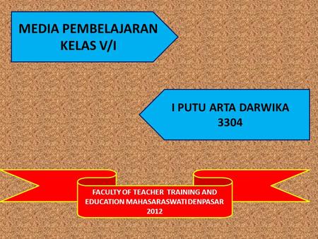 FACULTY OF TEACHER TRAINING AND EDUCATION MAHASARASWATI DENPASAR 2012 MEDIA PEMBELAJARAN KELAS V/I I PUTU ARTA DARWIKA 3304.