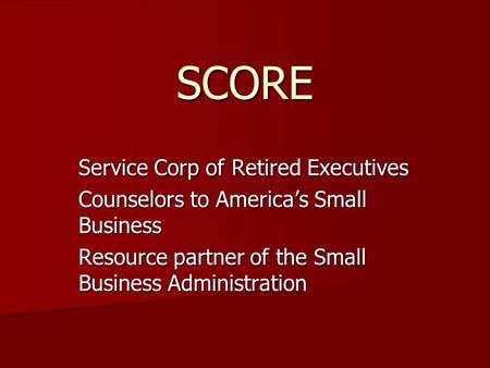 SCORE Service Corp of Retired Executives Counselors to America’s Small Business Resource partner of the Small Business Administration.