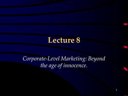 1 Lecture 8 Corporate-Level Marketing: Beyond the age of innocence.