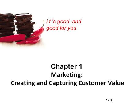 1- 1 Copyright © 2012 Pearson Education, Inc. Publishing as Prentice Hall i t ’s good and good for you Chapter 1 Marketing: Creating and Capturing Customer.