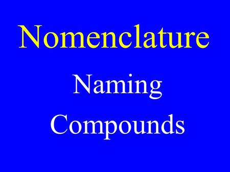 Nomenclature Naming Compounds. Binary Compounds Compounds with only two elements in any ratio.