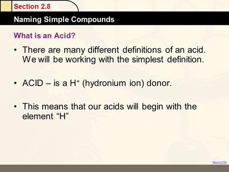 Section 2.8 Naming Simple Compounds Return to TOC What is an Acid? There are many different definitions of an acid. We will be working with the simplest.