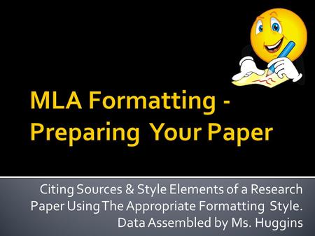 Citing Sources & Style Elements of a Research Paper Using The Appropriate Formatting Style. Data Assembled by Ms. Huggins.