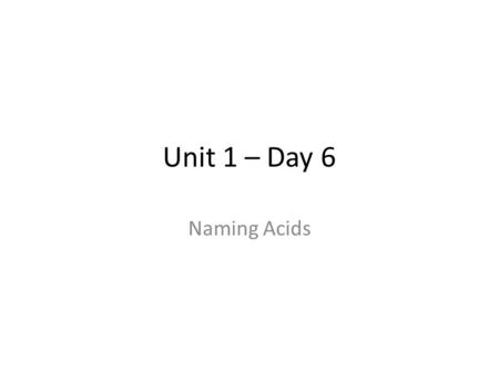 Unit 1 – Day 6 Naming Acids. Acids Acids are ionic compounds where hydrogen is the positive ion. All acids must be dissolved in water to have acidic properties.