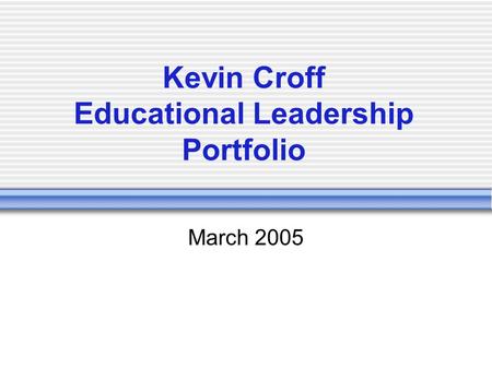 Kevin Croff Educational Leadership Portfolio March 2005.