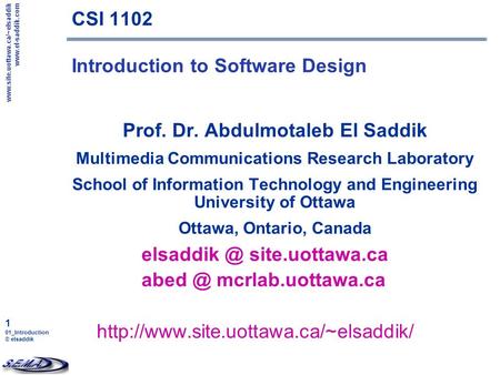 Www.site.uottawa.ca/~elsaddik www.el-saddik.com 1 01_Introduction elsaddik CSI 1102 Introduction to Software Design Prof. Dr. Abdulmotaleb El Saddik Multimedia.