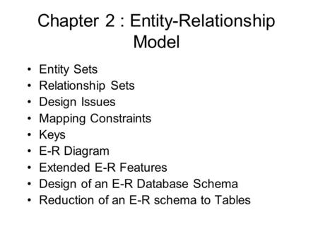 Chapter 2 : Entity-Relationship Model Entity Sets Relationship Sets Design Issues Mapping Constraints Keys E-R Diagram Extended E-R Features Design of.