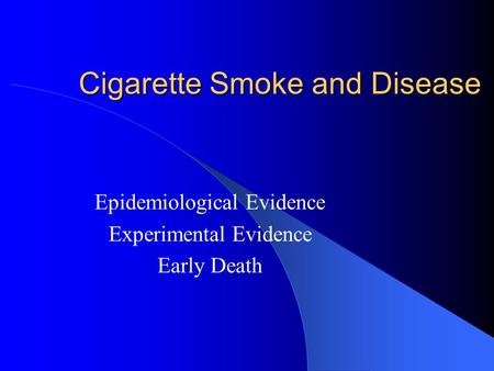 Cigarette Smoke and Disease Epidemiological Evidence Experimental Evidence Early Death.