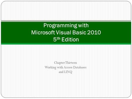 Chapter Thirteen Working with Access Databases and LINQ Programming with Microsoft Visual Basic 2010 5 th Edition.