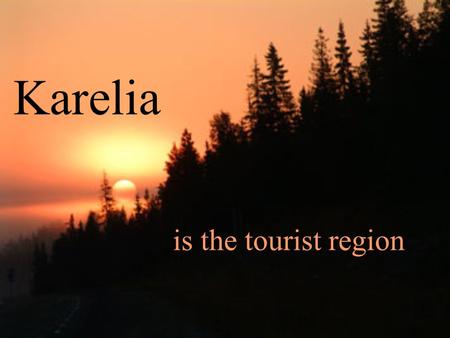 Karelia is the tourist region. Information about Karelia Karelia is region of lakes, forests and bogs. There are many towns and countries in Karelia.