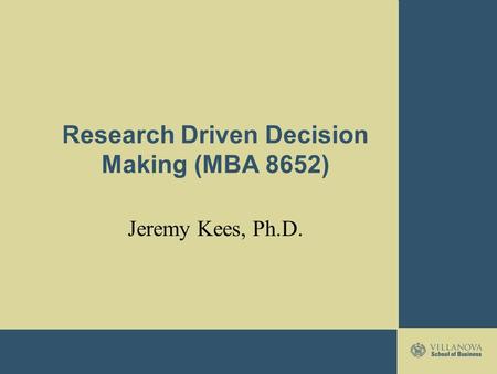 Research Driven Decision Making (MBA 8652) Jeremy Kees, Ph.D.