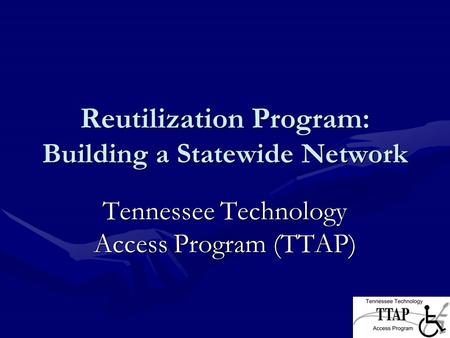 Reutilization Program: Building a Statewide Network Tennessee Technology Access Program (TTAP)